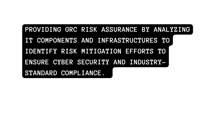 Providing GRC risk assurance by analyzing IT components and infrastructures to identify risk mitigation efforts to ensure cyber security and INDUSTRY STANDARD compliance